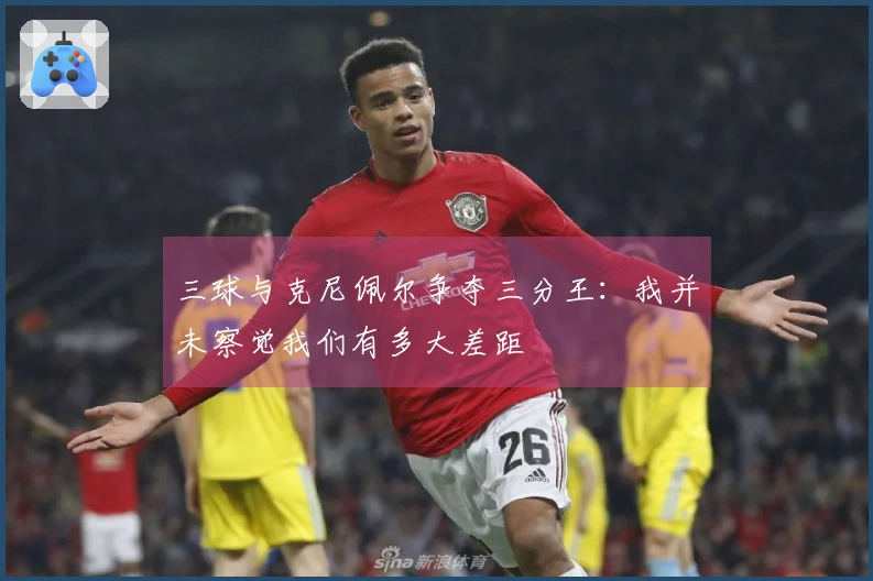 三球与克尼佩尔争夺三分王：我并未察觉我们有多大差距