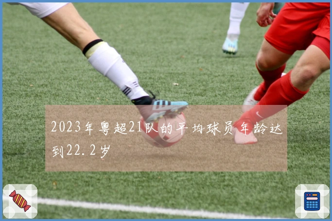 2023年粤超21队的平均球员年龄达到22.2岁