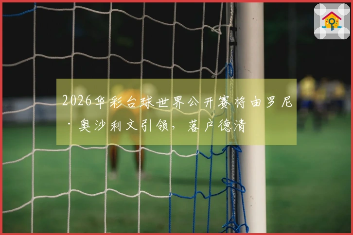 2026华彩台球世界公开赛将由罗尼·奥沙利文引领，落户德清