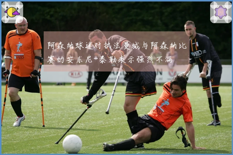阿森纳球迷对执法曼城与阿森纳比赛的安东尼-泰勒表示强烈不满