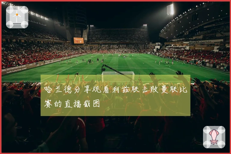 哈兰德分享观看利兹联击败曼联比赛的直播截图