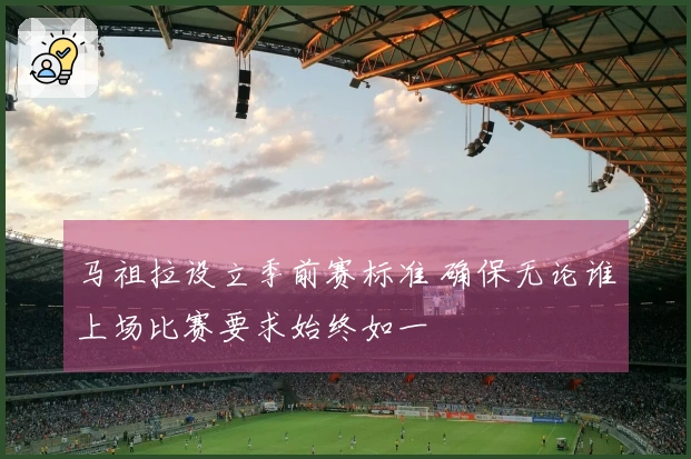 马祖拉设立季前赛标准 确保无论谁上场比赛要求始终如一