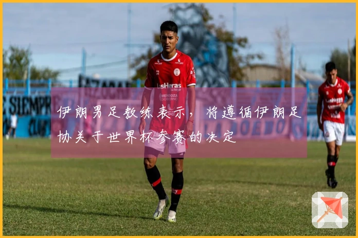 伊朗男足教练表示，将遵循伊朗足协关于世界杯参赛的决定
