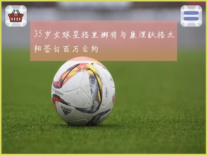 35岁女球星格里娜将与康涅狄格太阳签订百万合约