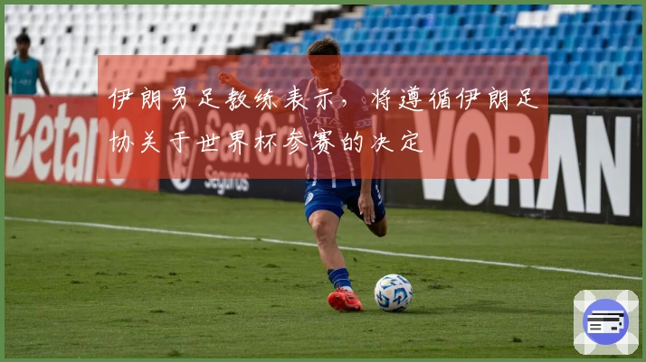 伊朗男足教练表示，将遵循伊朗足协关于世界杯参赛的决定