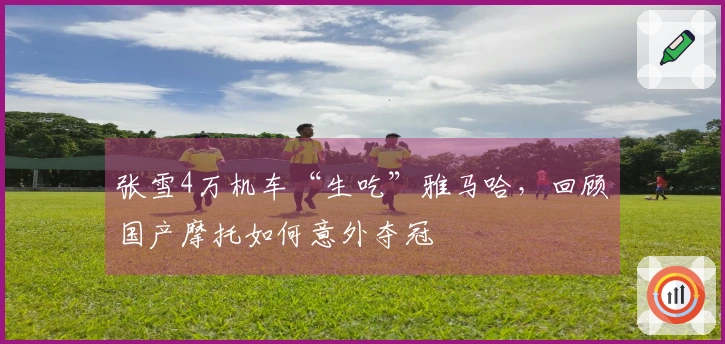 张雪4万机车“生吃”雅马哈，回顾国产摩托如何意外夺冠