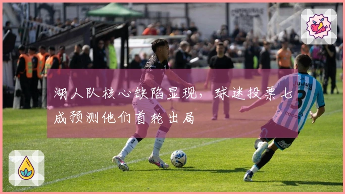 湖人队核心缺陷显现，球迷投票七成预测他们首轮出局