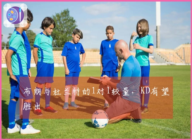 布朗与杜兰特的1对1较量，KD有望胜出