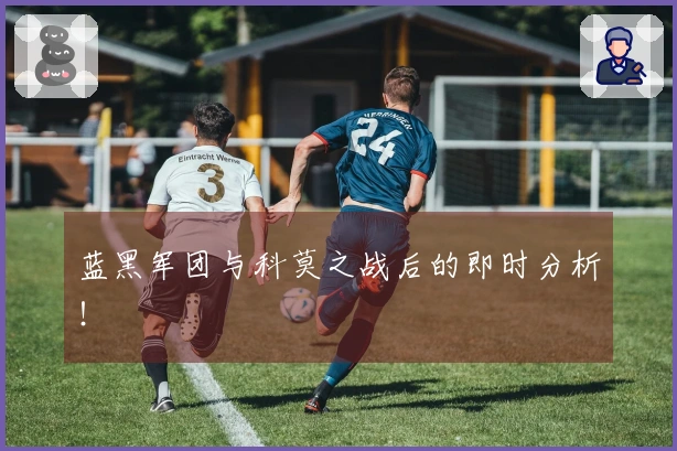 蓝黑军团与科莫之战后的即时分析！