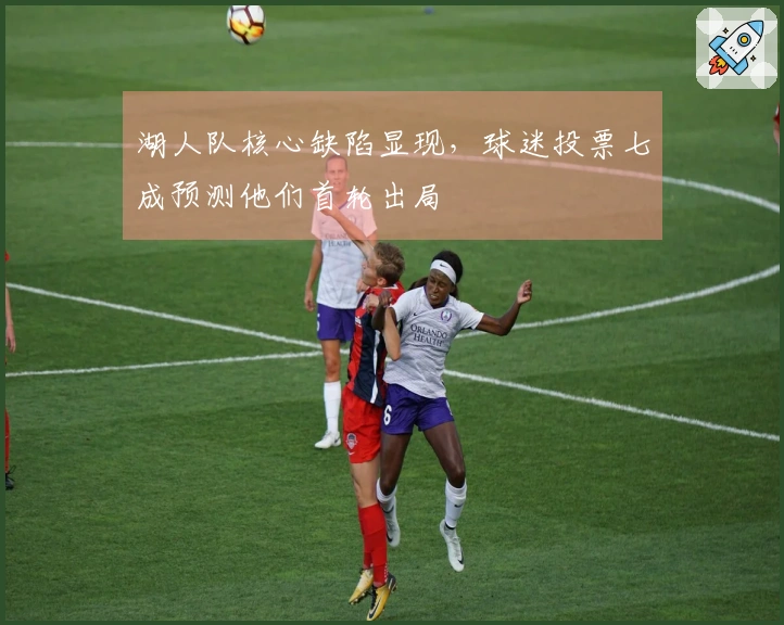 湖人队核心缺陷显现，球迷投票七成预测他们首轮出局