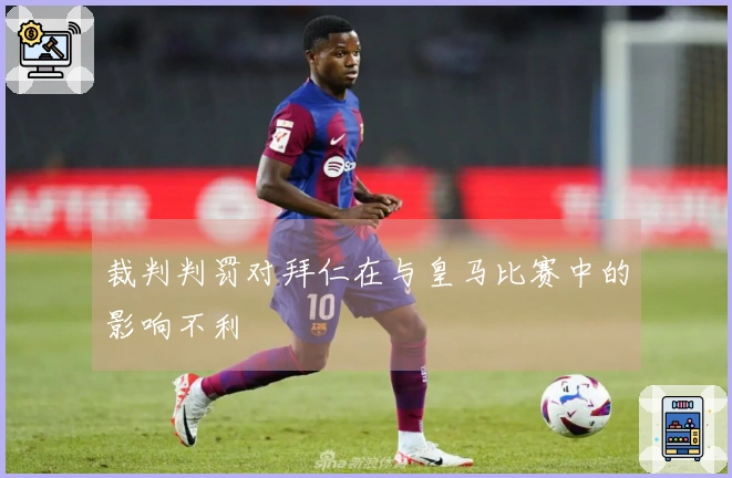裁判判罚对拜仁在与皇马比赛中的影响不利