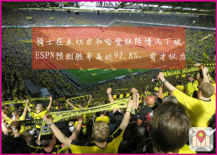 骑士在米切尔和哈登缺阵情况下被ESPN预测胜率高达92.8%，奇才仅为7.2%