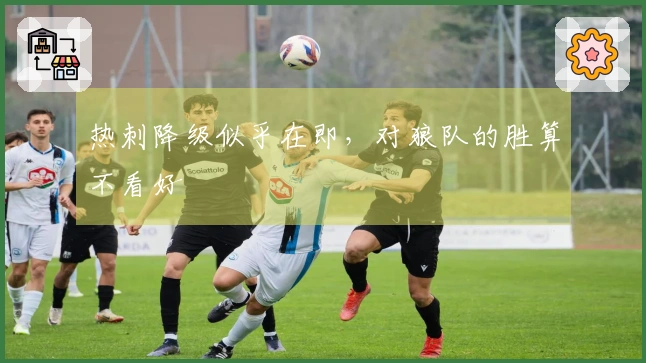 热刺降级似乎在即，对狼队的胜算不看好