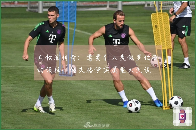 利物浦传奇：需要引入类似罗伯逊的领袖，错失格伊实属重大失误