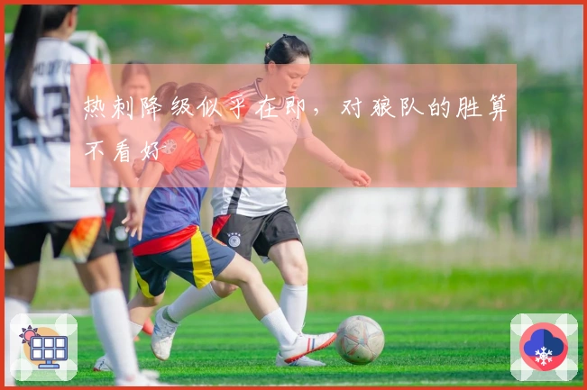 热刺降级似乎在即，对狼队的胜算不看好