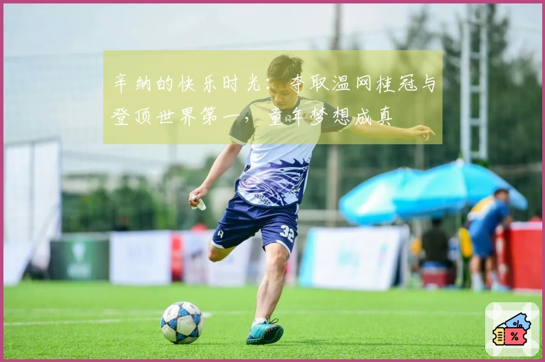 辛纳的快乐时光：夺取温网桂冠与登顶世界第一，童年梦想成真