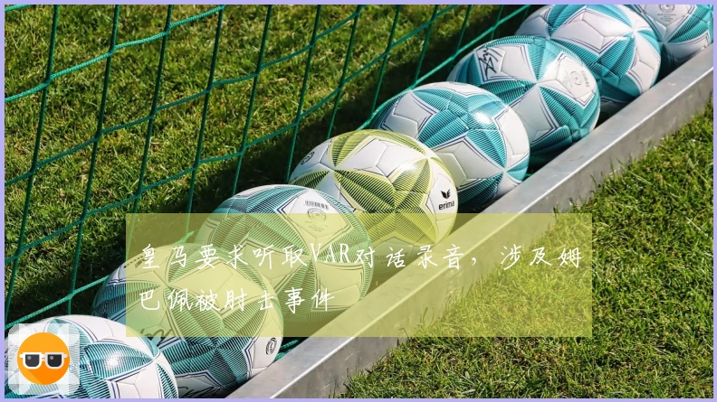 皇马要求听取VAR对话录音，涉及姆巴佩被肘击事件
