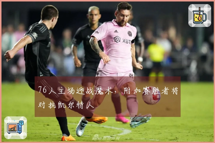 76人主场迎战魔术，附加赛胜者将对抗凯尔特人
